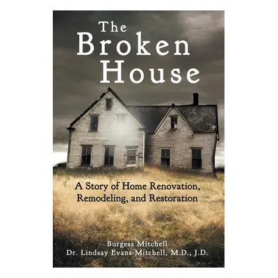 "The Broken House: A Story of Home Renovation, Remodeling, and Restoration" - "" ("Evans-Mitchel