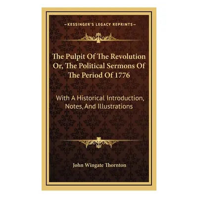 "The Pulpit Of The Revolution Or, The Political Sermons Of The Period Of 1776: With A Historical