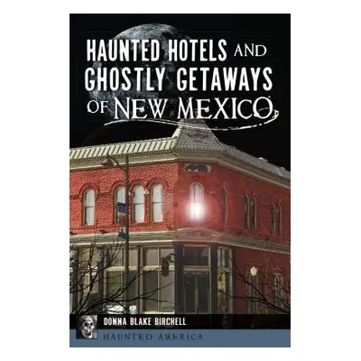 "Haunted Hotels and Ghostly Getaways of New Mexico" - "" ("Birchell Donna Blake")