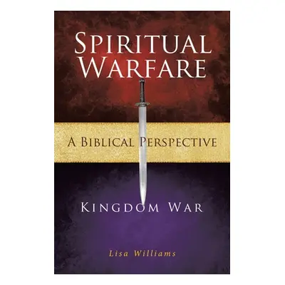 "Spiritual Warfare - A Biblical Perspective: Kingdom War" - "" ("Williams Lisa")