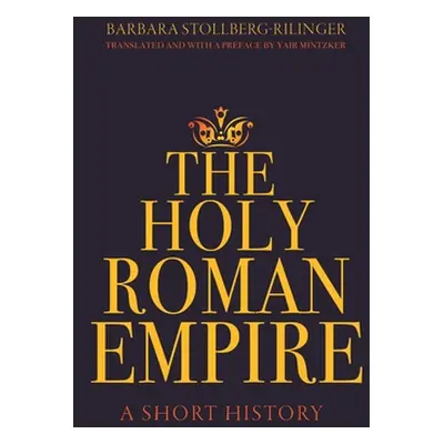 "The Holy Roman Empire: A Short History" - "" ("Stollberg-Rilinger Barbara")