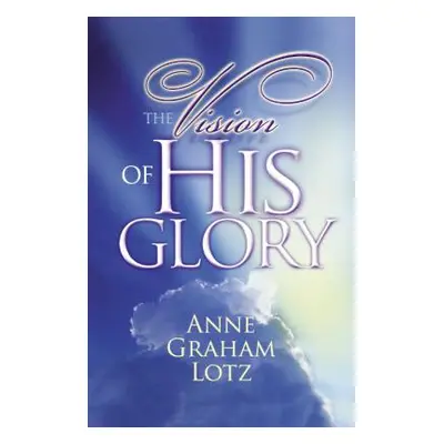 "The Vision of His Glory" - "" ("Lotz Anne Graham")