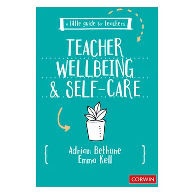 "A Little Guide for Teachers: Teacher Wellbeing and Self-Care" - "" ("Bethune Adrian")