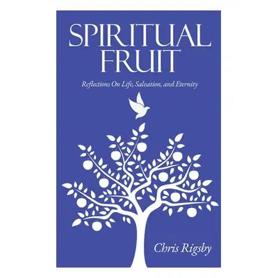 "Spiritual Fruit: Reflections on Life, Salvation, and Eternity" - "" ("Rigsby Chris")