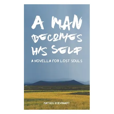 "A Man Becomes His Self: A Novella for Lost Souls" - "" ("Koenraadt Mathijs")