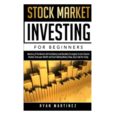 "Stock Market Investing for Beginners: Mastery of The Market with Confidence and Discipline Stra