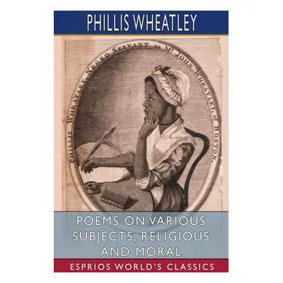 "Poems on Various Subjects, Religious and Moral (Esprios Classics)" - "" ("Wheatley Phillis")