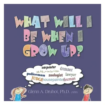 "What Will I Be When I Grow Up?" - "" ("Druhot Glenn A.")