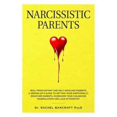 "Narcissistic Parents: Heal from Distant and Self-Involved Parents. A Grown-Up's Guide to Gettin