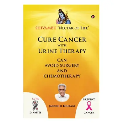 "Cure Cancer with Urine Therapy: SHIVAMBU Nectar of Life" - "" ("Jagdish R. Bhurani")