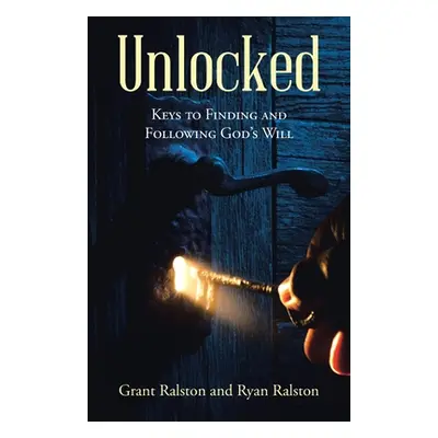 "Unlocked: Keys to Finding and Following God's Will" - "" ("Ralston Grant")