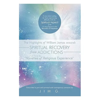 "The Highlights of William James Towards Spiritual Recovery from Addictions Taken from the Varie