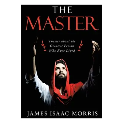 "The Master: Themes About the Greatest Person Who Ever Lived" - "" ("Morris James Isaac")