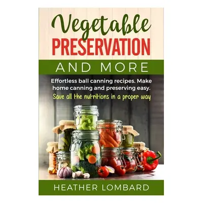 "Vegetable Preservation and More: Effortless ball canning recipes. Make home canning and preserv