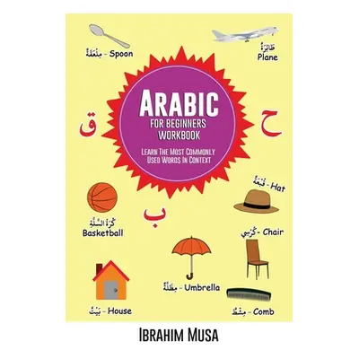 "Arabic For Beginners Workbook: Learn The Most Commonly Used Words In Context" - "" ("Musa Ibrah