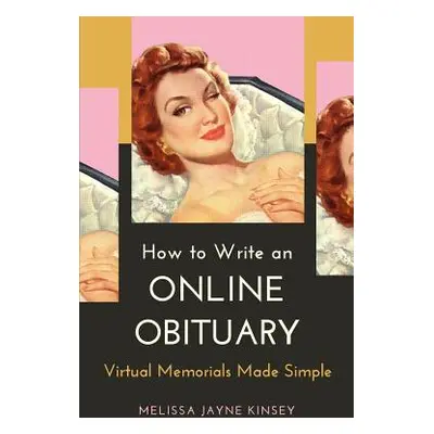 "How to Write an Online Obituary: Virtual Memorials Made Simple" - "" ("Kinsey Melissa Jayne")