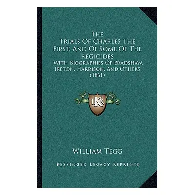 "The Trials of Charles the First, and of Some of the Regicides: With Biographies of Bradshaw, Ir