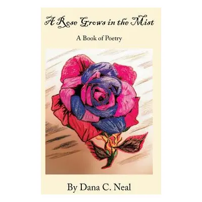 "A Rose Grows in the Mist: A Book of Poetry" - "" ("Neal Dana C.")