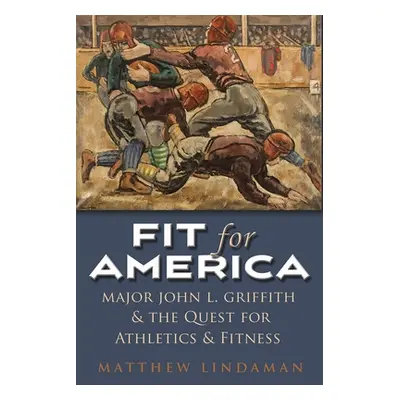 "Fit for America: Major John L. Griffith and the Quest for Athletics and Fitness" - "" ("Lindama