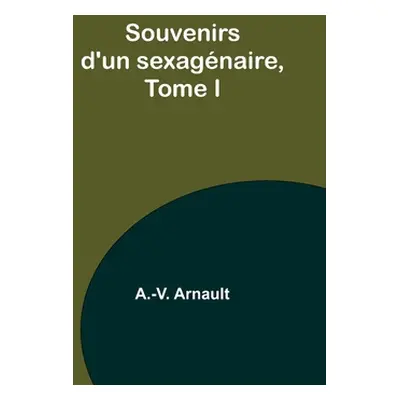 "Souvenirs d'un sexagnaire, Tome I" - "" ("Arnault A. -V")