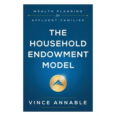 "The Household Endowment Model: Wealth Planning for Affluent Families" - "" ("Annable Vince")