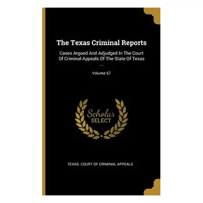 "The Texas Criminal Reports: Cases Argued And Adjudged In The Court Of Criminal Appeals Of The S