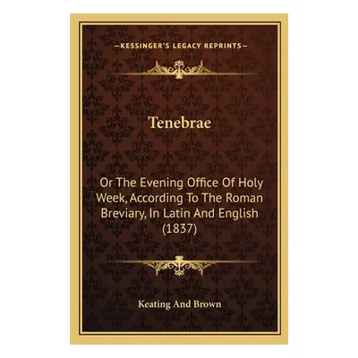 "Tenebrae: Or The Evening Office Of Holy Week, According To The Roman Breviary, In Latin And Eng