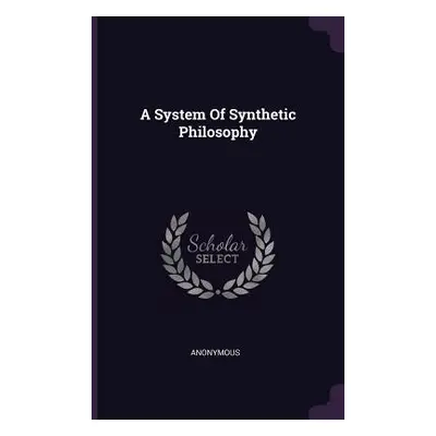 "A System Of Synthetic Philosophy" - "" ("Anonymous")