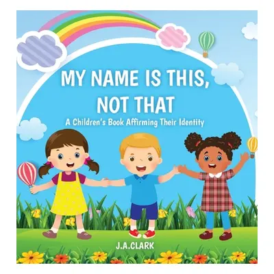 "My Name is This, Not That: A Children's Book Affirming Their Identity" - "" ("Clark J. A.")