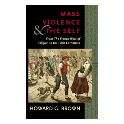 "Mass Violence and the Self: From the French Wars of Religion to the Paris Commune" - "" ("Brown