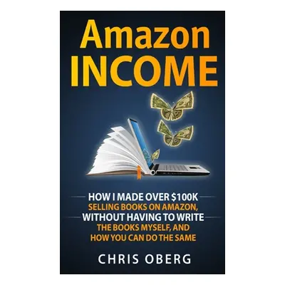 "Amazon Income: How I Made Over $100K Selling Books On Amazon, Without Having To Write The Books