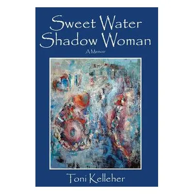 "Sweet Water Shadow Woman: A Memoir" - "" ("Kelleher Toni")