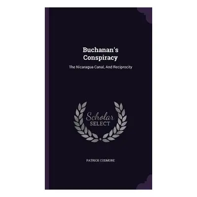 "Buchanan's Conspiracy: The Nicaragua Canal, And Reciprocity" - "" ("Cudmore Patrick")