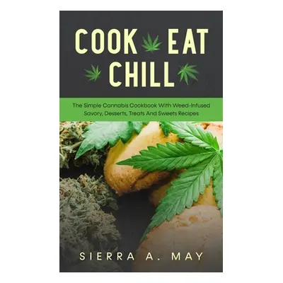 "Cook, Eat, Chill: The Simple Cannabis Cookbook With Weed-Infused Savory, Desserts, Treats And S