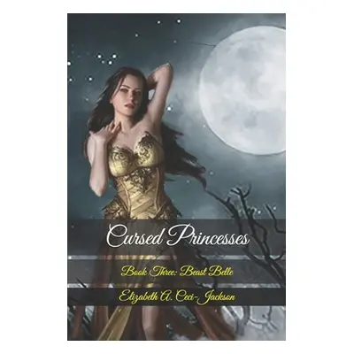 "Cursed Princesses: Book Three: Beast Belle" - "" ("Ceci-Jackson Elizabeth a.")