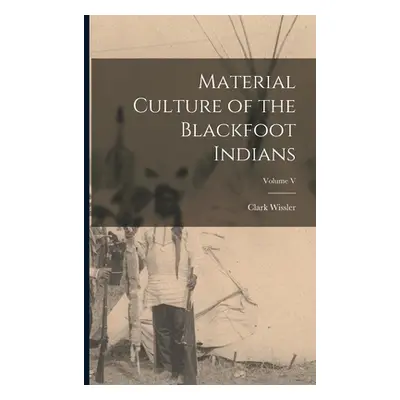 "Material Culture of the Blackfoot Indians; Volume V" - "" ("Wissler Clark")