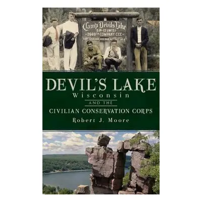 "Devil's Lake, Wisconsin and the Civilian Conservation Corps" - "" ("Moore Robert J.")