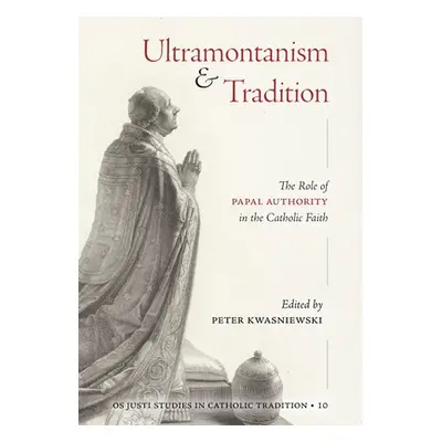 "Ultramontanism and Tradition: The Role of Papal Authority in the Catholic Faith" - "" ("Kwasnie