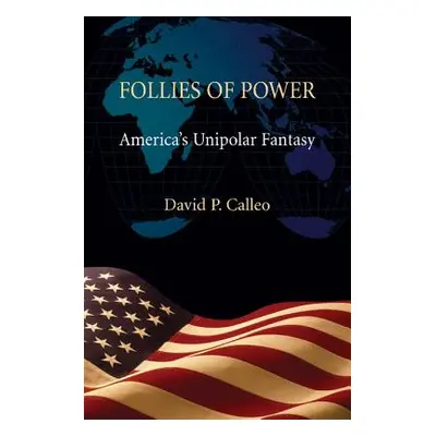 "Follies of Power: America's Unipolar Fantasy" - "" ("Calleo David P.")