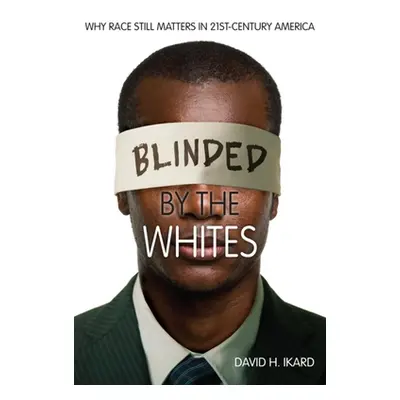 "Blinded by the Whites: Why Race Still Matters in 21st-Century America" - "" ("Ikard David H.")