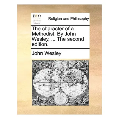 "The Character of a Methodist. by John Wesley, ... the Second Edition." - "" ("Wesley John")