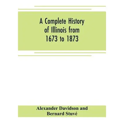 "A complete history of Illinois from 1673 to 1873: embracing the physical features of the countr