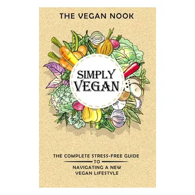 "Simply Vegan: The Complete Stress-Free Guide to Navigating a New Vegan Lifestyle" - "" ("Garden