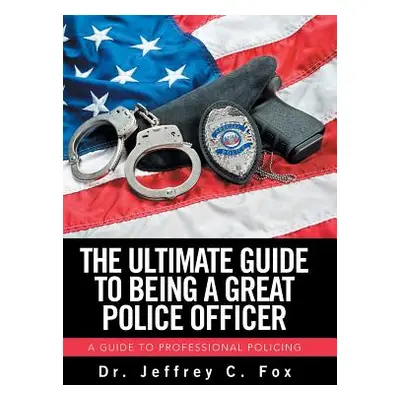 "The Ultimate Guide to Being a Great Police Officer: A Guide to Professional Policing" - "" ("Fo