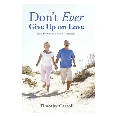 "Don't Ever Give Up on Love: True Stories of Senior Romances" - "" ("Carroll Timothy J.")