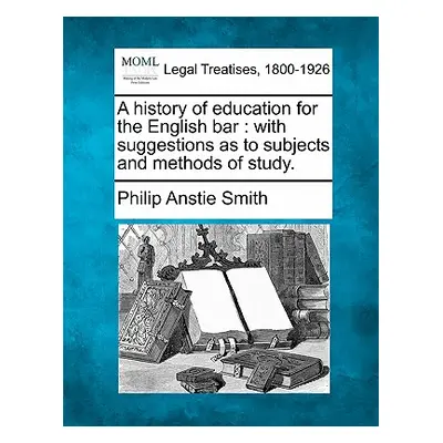 "A History of Education for the English Bar: With Suggestions as to Subjects and Methods of Stud