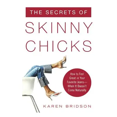 "The Secrets of Skinny Chicks: How to Feel Great in Your Favorite Jeans -- When It Doesn't Come 