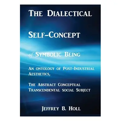 "The Dialectical Self-Concept of Symbolic Being: An Ontology of Post-Industrial Aesthetics, the 