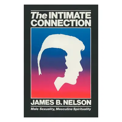 "The Intimate Connection: Male Sexuality, Masculine Spirituality" - "" ("Nelson James B.")