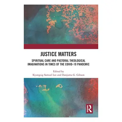 "Justice Matters: Spiritual Care and Pastoral Theological Imaginations in Times of the COVID-19 